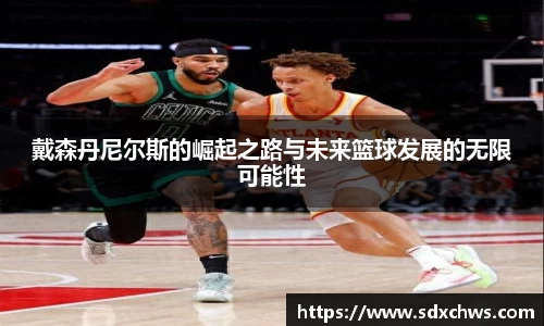 戴森丹尼尔斯的崛起之路与未来篮球发展的无限可能性