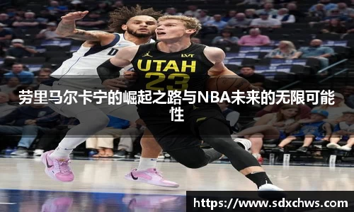劳里马尔卡宁的崛起之路与NBA未来的无限可能性