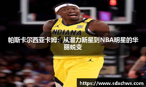 帕斯卡尔西亚卡姆：从潜力新星到NBA明星的华丽蜕变