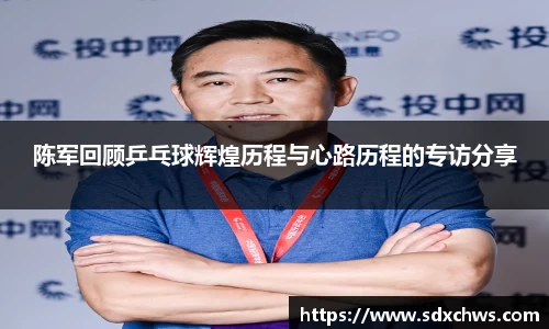 陈军回顾乒乓球辉煌历程与心路历程的专访分享