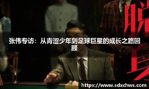 张伟专访：从青涩少年到足球巨星的成长之路回顾